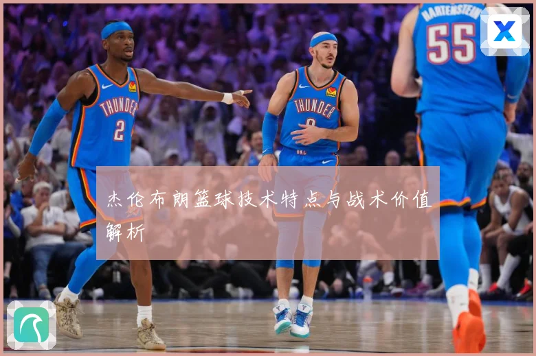 杰伦布朗篮球技术特点与战术价值解析