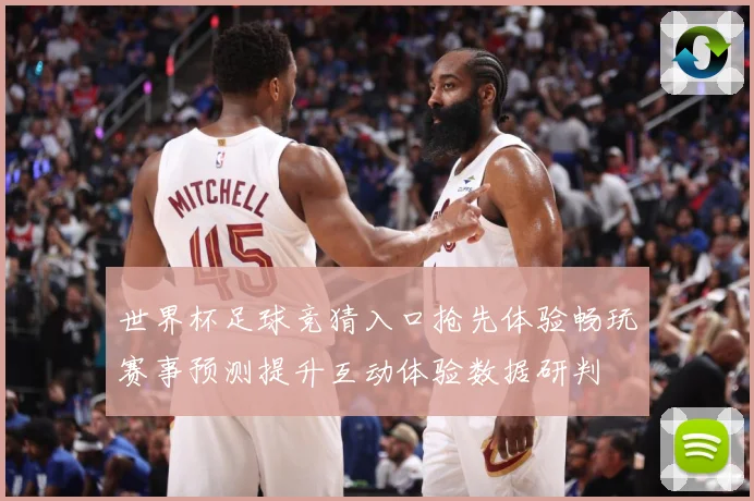 世界杯足球竞猜入口抢先体验畅玩赛事预测提升互动体验数据研判
