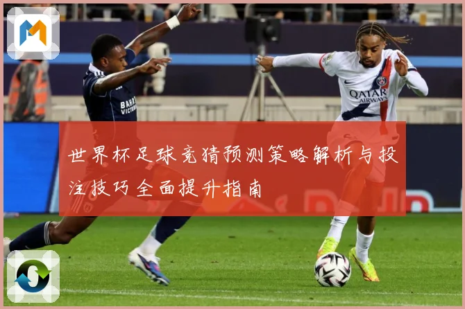 世界杯足球竞猜预测策略解析与投注技巧全面提升指南