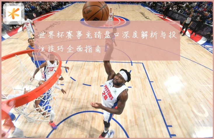 世界杯赛事竞猜盘口深度解析与投注技巧全面指南