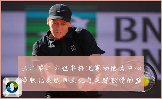 以二零二六世界杯比赛场地为中心串联北美城市文化与足球激情的盛赛事前瞻