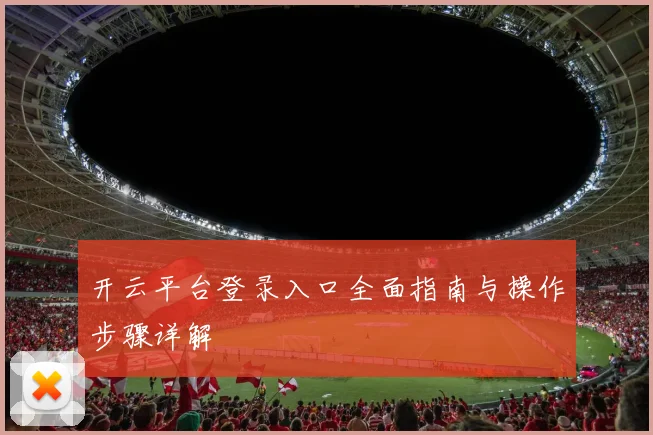 开云平台登录入口全面指南与操作步骤详解