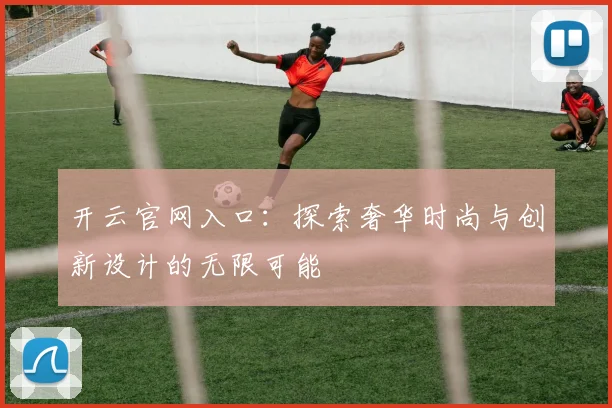 开云官网入口：探索奢华时尚与创新设计的无限可能