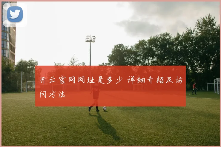 开云官网网址是多少 详细介绍及访问方法
