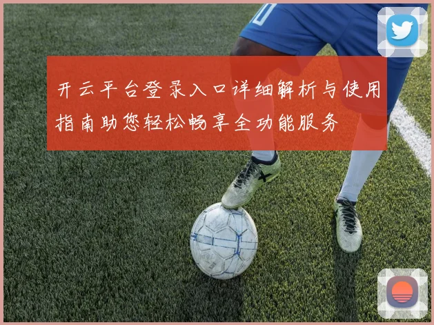 开云平台登录入口详细解析与使用指南助您轻松畅享全功能服务