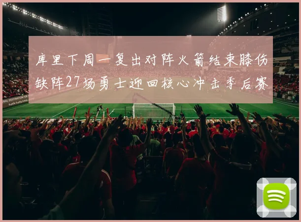 库里下周一复出对阵火箭结束膝伤缺阵27场勇士迎回核心冲击季后赛