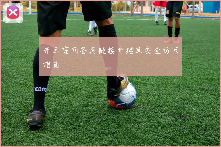 开云官网备用链接介绍及安全访问指南