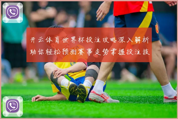 开云体育世界杯投注攻略深入解析助你轻松预测赛事走势掌握投注技巧