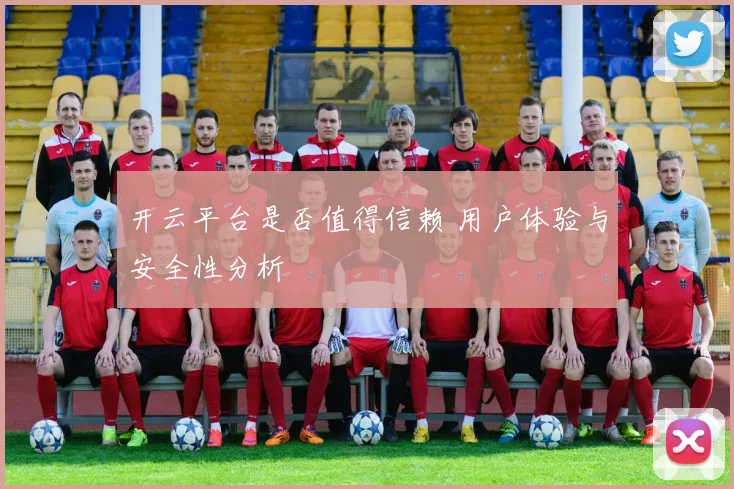 开云平台是否值得信赖 用户体验与安全性分析