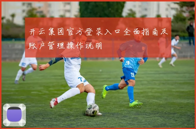 开云集团官方登录入口全面指南及账户管理操作说明