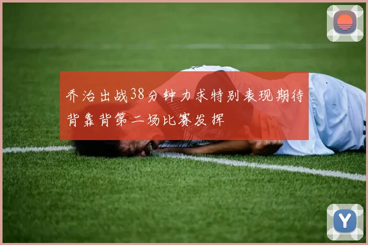 乔治出战38分钟力求特别表现期待背靠背第二场比赛发挥