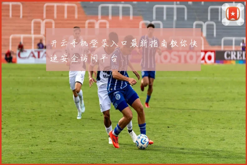 开云手机登录入口最新指南教你快速安全访问平台