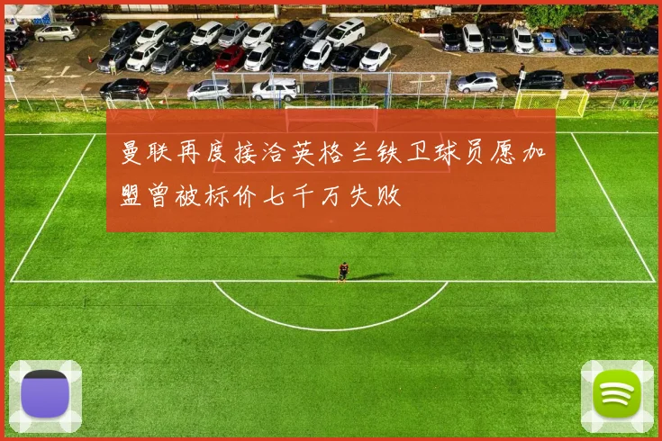 曼联再度接洽英格兰铁卫球员愿加盟曾被标价七千万失败