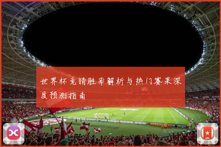 世界杯竞猜胜率解析与热门赛果深度预测指南