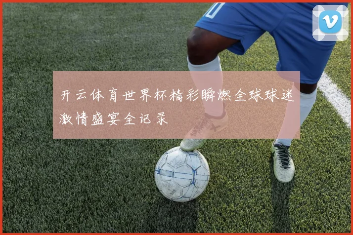 开云体育世界杯精彩瞬燃全球球迷激情盛宴全记录