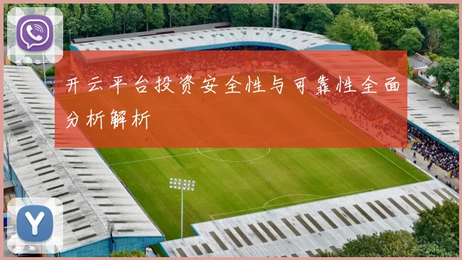 开云平台投资安全性与可靠性全面分析解析