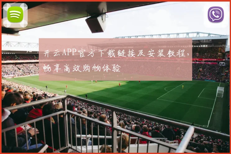 开云APP官方下载链接及安装教程，畅享高效购物体验