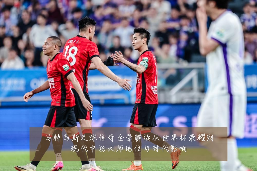 马特乌斯足球传奇全景解读从世界杯荣耀到现代中场大师地位与时代影响