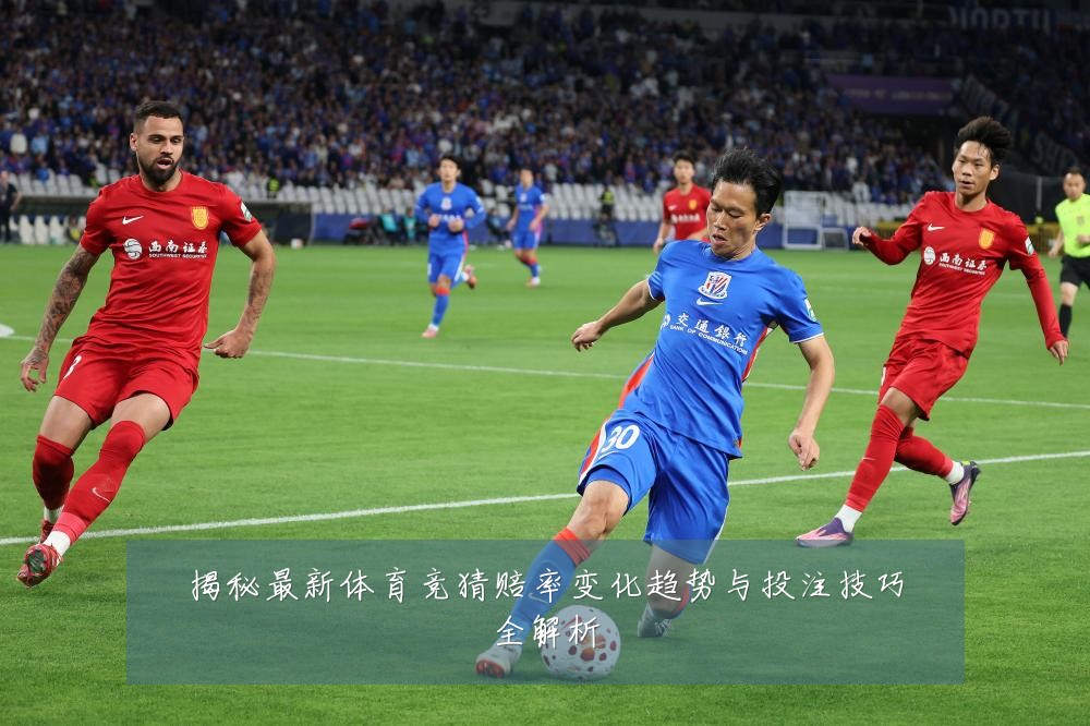 揭秘最新体育竞猜赔率变化趋势与投注技巧全解析