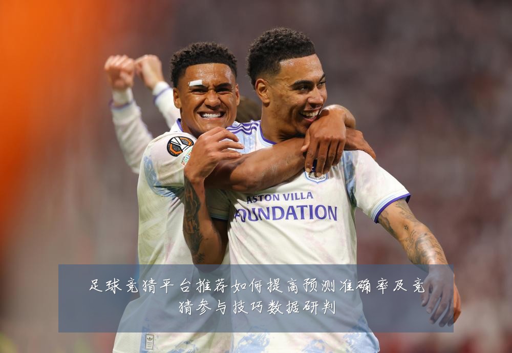 足球竞猜平台推荐如何提高预测准确率及竞猜参与技巧数据研判