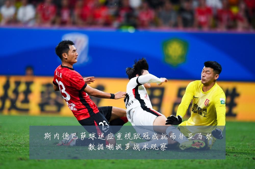 斯内德巴萨球迷应重视欧冠成就而非亚马尔数据嘲讽罗战术观察