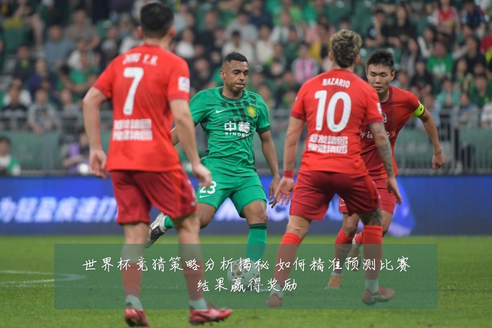 世界杯竞猜策略分析揭秘 如何精准预测比赛结果赢得奖励