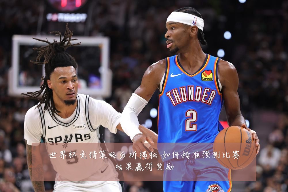 世界杯竞猜策略分析揭秘 如何精准预测比赛结果赢得奖励