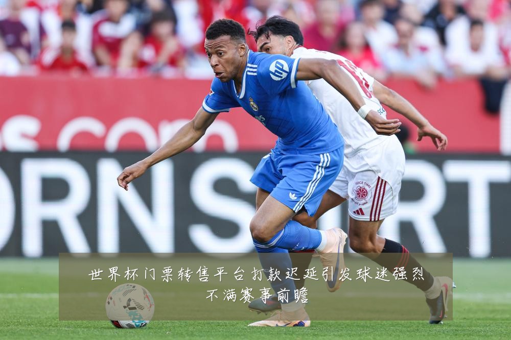 世界杯门票转售平台打款迟延引发球迷强烈不满赛事前瞻